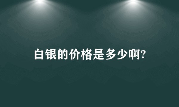 白银的价格是多少啊?