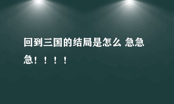 回到三国的结局是怎么 急急急！！！！