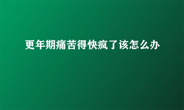 更年期痛苦得快疯了该怎么办