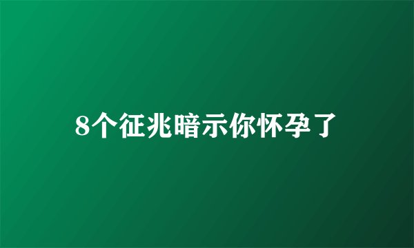 8个征兆暗示你怀孕了