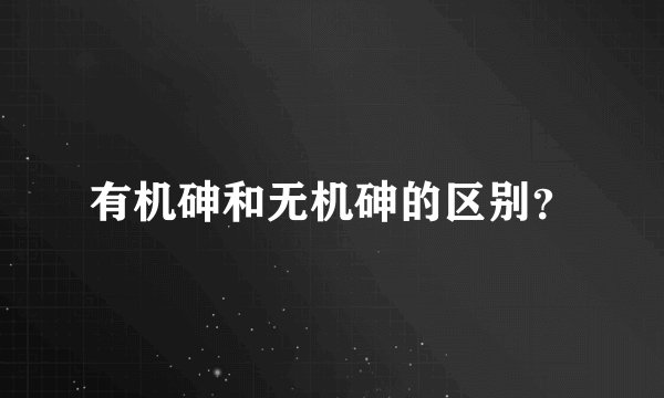 有机砷和无机砷的区别？
