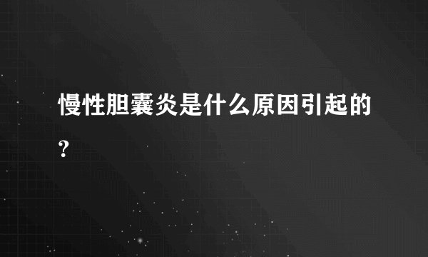 慢性胆囊炎是什么原因引起的？