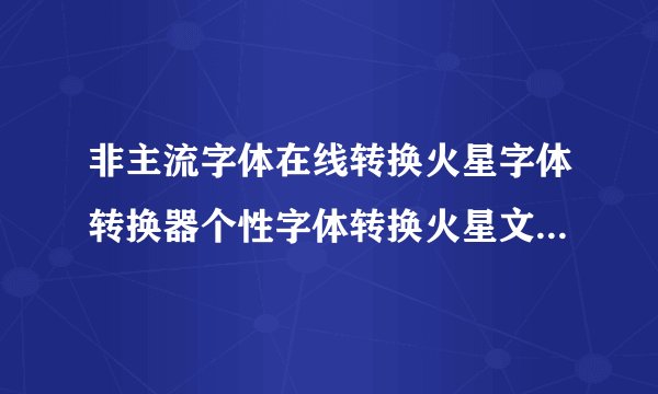 非主流字体在线转换火星字体转换器个性字体转换火星文字体转换器
