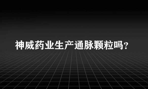 神威药业生产通脉颗粒吗？