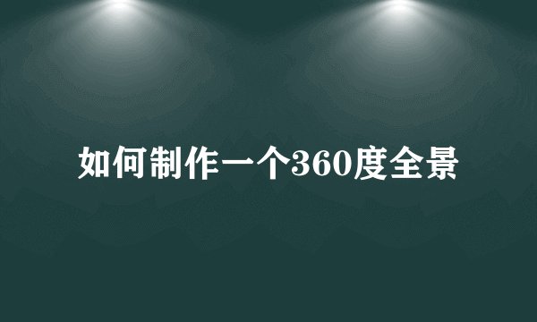 如何制作一个360度全景