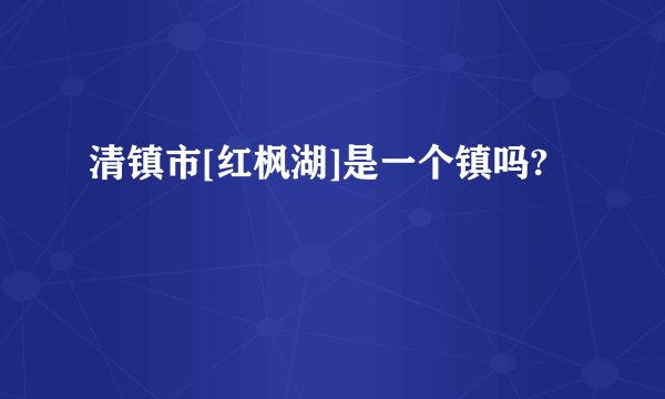 清镇市[红枫湖]是一个镇吗?