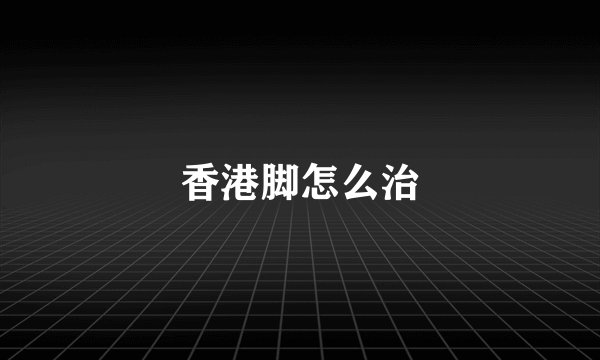 香港脚怎么治