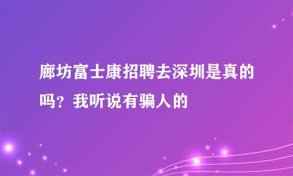 廊坊富士康招聘去深圳是真的吗?我听说有骗人的