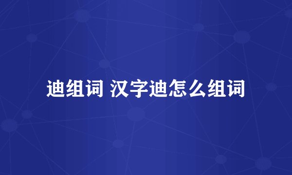 迪组词 汉字迪怎么组词