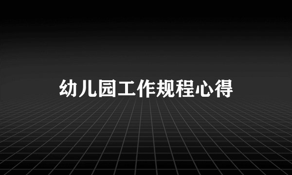 幼儿园工作规程心得