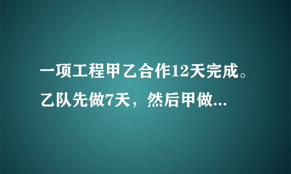 一项工程甲乙合作12天完成。乙队先做7天,然后甲做4天,共完成这项工作的2/3。如果乙独做,多少天