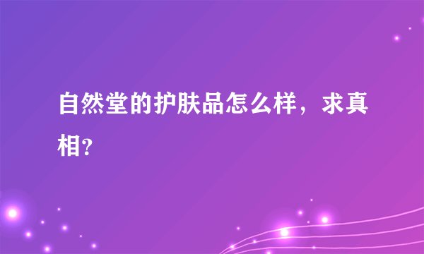 自然堂的护肤品怎么样，求真相？