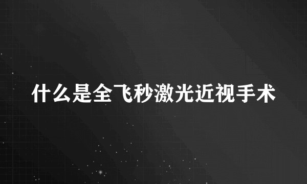 什么是全飞秒激光近视手术