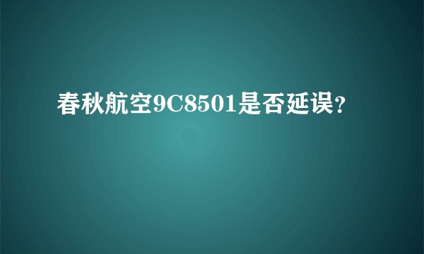 春秋航空9C8501是否延误？