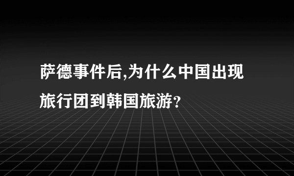 萨德事件后,为什么中国出现旅行团到韩国旅游？