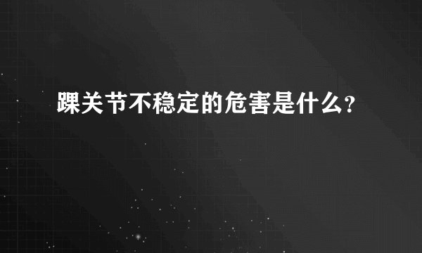 踝关节不稳定的危害是什么？