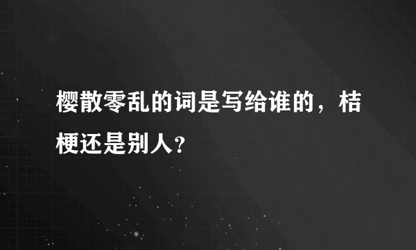 樱散零乱的词是写给谁的,桔梗还是别人?