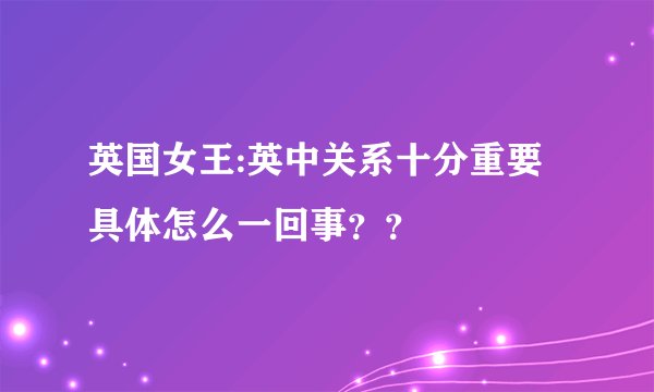 英国女王:英中关系十分重要 具体怎么一回事？？
