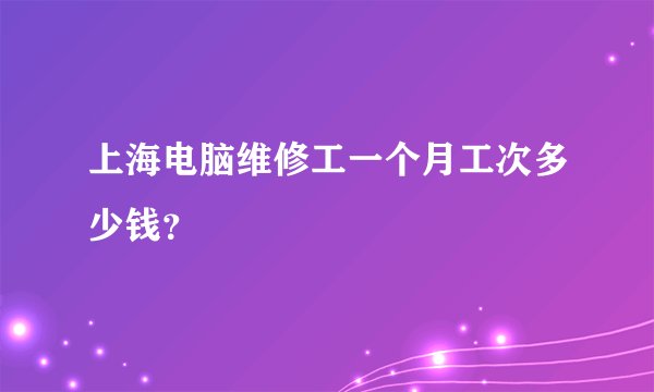 上海电脑维修工一个月工次多少钱?