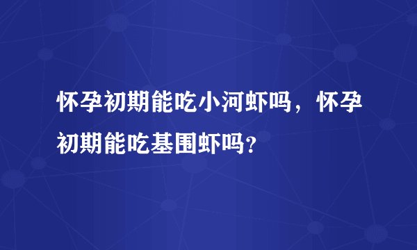 怀孕初期能吃小河虾吗，怀孕初期能吃基围虾吗？