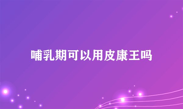 哺乳期可以用皮康王吗