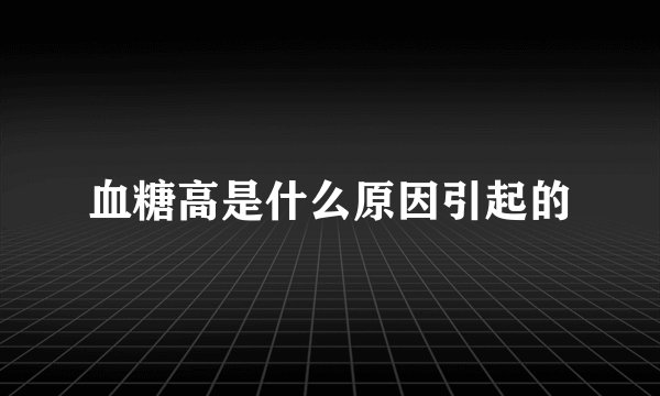 血糖高是什么原因引起的