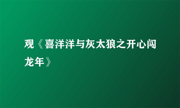 观《喜洋洋与灰太狼之开心闯龙年》