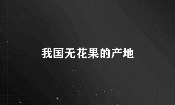 我国无花果的产地