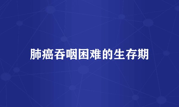 肺癌吞咽困难的生存期