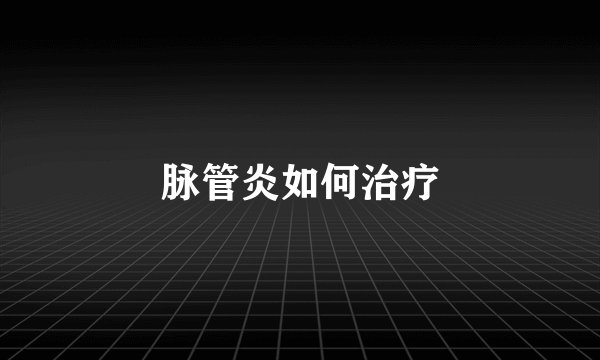 脉管炎如何治疗