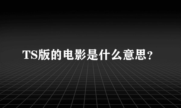 TS版的电影是什么意思？