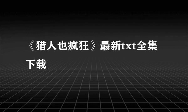 《猎人也疯狂》最新txt全集下载