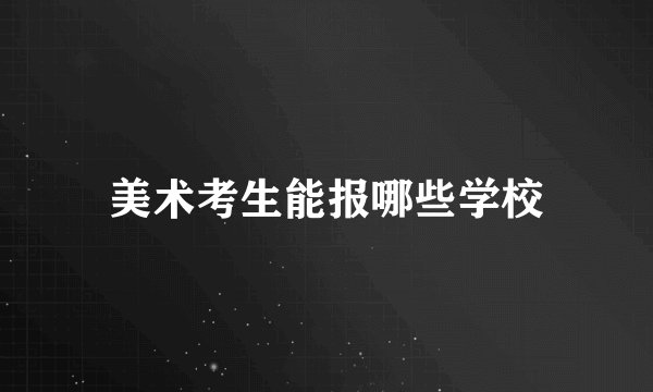 美术考生能报哪些学校