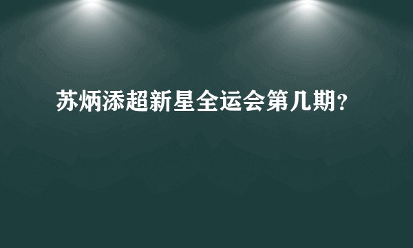 苏炳添超新星全运会第几期?