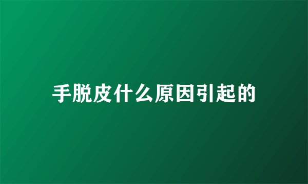 手脱皮什么原因引起的