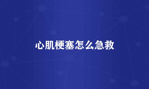 心肌梗塞怎么急救