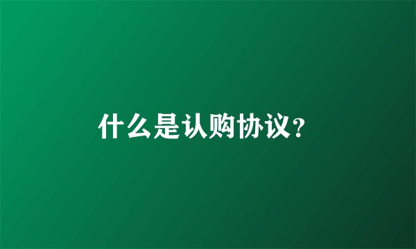 什么是认购协议？
