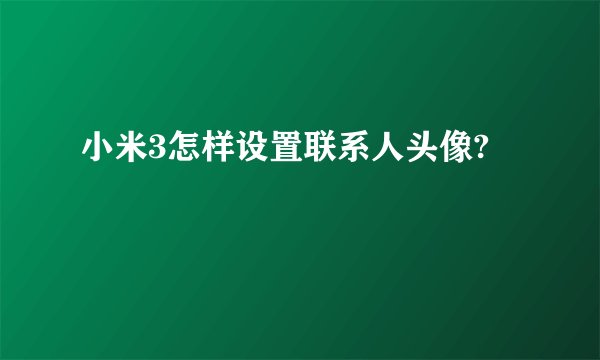 小米3怎样设置联系人头像?