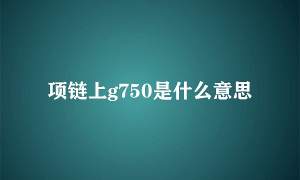 项链上g750是什么意思