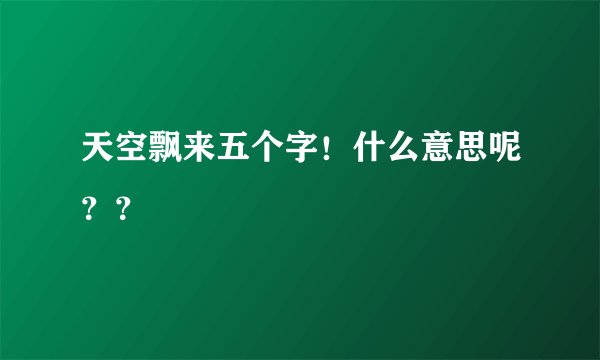天空飘来五个字！什么意思呢？？