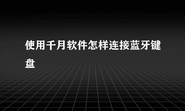 使用千月软件怎样连接蓝牙键盘