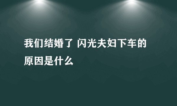我们结婚了 闪光夫妇下车的原因是什么