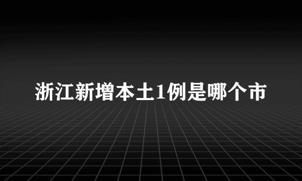 浙江新增本土1例是哪个市