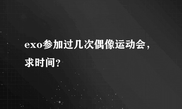 exo参加过几次偶像运动会，求时间？