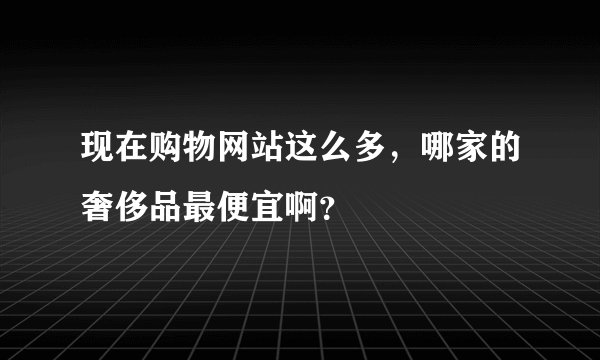 现在购物网站这么多，哪家的奢侈品最便宜啊？