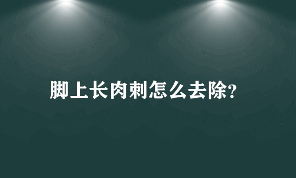 脚上长肉刺怎么去除?