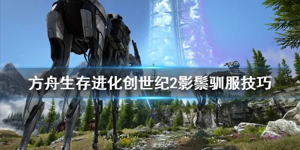 《方舟生存进化》创世纪2影鬃怎么驯服？创世纪2影鬃驯服技巧