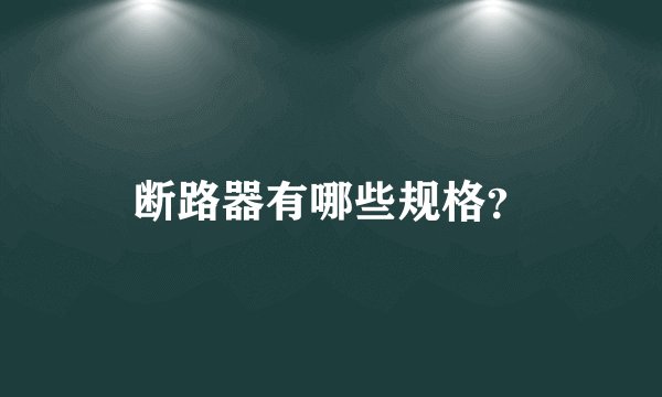 断路器有哪些规格？