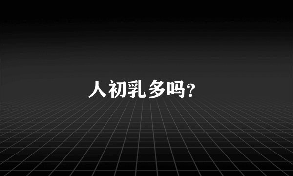 人初乳多吗？