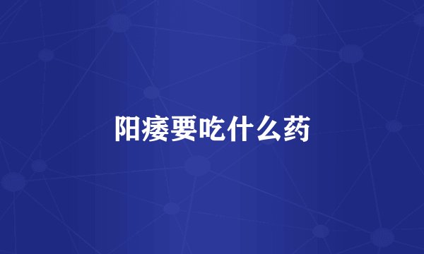 阳痿要吃什么药